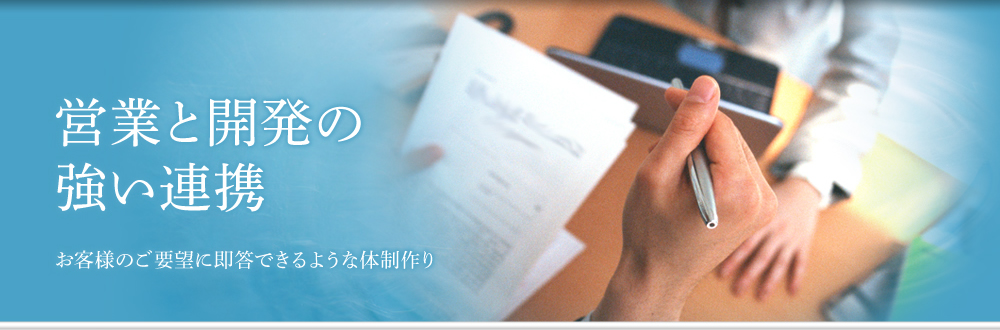 営業と開発の強い連携　お客様のご要望に即答できるような体制作り