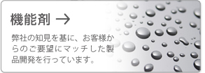 機能剤 弊社の知見を基に、お客様からのご要望にマッチした製品開発を行っています。